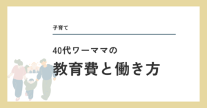 40代ワーママの教育費と働き方