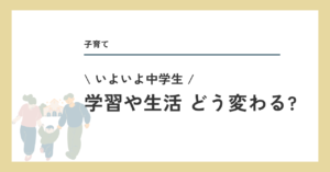いよいよ中学生、学習は生活どう変わる？