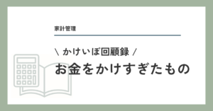 お金をかけすぎたもの・後悔していないもの